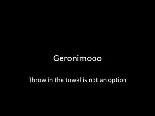 Geronimooo 
Throw in the towel is not an option 
 