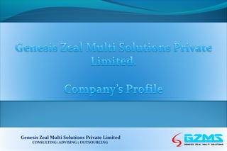 Genesis Zeal Multi Solutions Private Limited
CONSULTING ‫׀‬ADVISING ‫ ׀‬OUTSOURCING

 