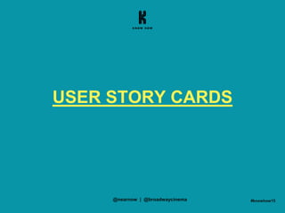 #knowhow15
USER STORY CARDS
@nearnow | @broadwaycinema
 