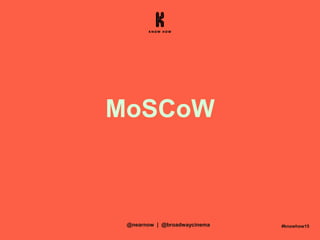 MoSCoW
#knowhow15@nearnow | @broadwaycinema
 