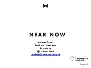 # k n o w h o w 1 4#knowhow15
Mathew Trivett
Producer, Near Now
Broadway
@mathewtrivett
m.trivett@broadway.org.uk
 