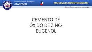 CEMENTO DE
ÓXIDO DE ZINC-
EUGENOL
MATERIALES ODONTOLÓGICOS
Carrera: Técnico Superior en odontología
 