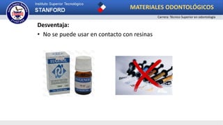 Desventaja:
• No se puede usar en contacto con resinas
MATERIALES ODONTOLÓGICOS
Carrera: Técnico Superior en odontología
 