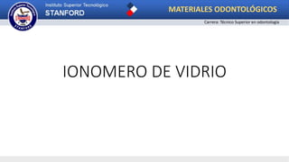 IONOMERO DE VIDRIO
MATERIALES ODONTOLÓGICOS
Carrera: Técnico Superior en odontología
 