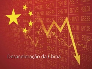 Desaceleração da China
 