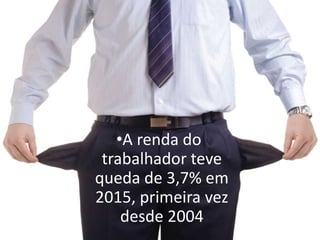 •A renda do
trabalhador teve
queda de 3,7% em
2015, primeira vez
desde 2004
 