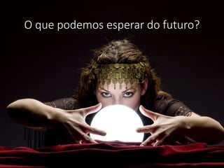 O que podemos esperar do futuro?
 