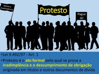 •Lei 9.492/97 - Art. 1
•Protesto é o ato formal pelo qual se prova a
inadimplência e o descumprimento de obrigação
originada em títulos e outros documentos de dívida
Protesto Pague
Já!
 