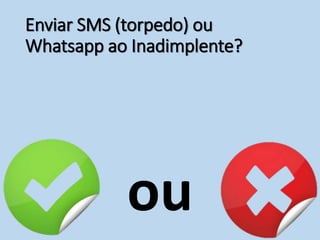 Enviar SMS (torpedo) ou
Whatsapp ao Inadimplente?
ou
 