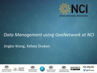 nci.org.au© National Computational
Infrastructure 2017
nci.org.au
@NCInews
Data Management using GeoNetwork at NCI
Jingbo Wang, Kelsey Druken
 