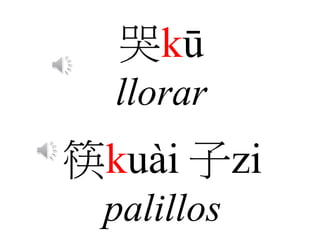 哭kū
llorar
筷kuài 子zi
palillos
 