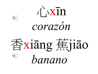 心xīn
corazón
香xiāng 蕉jiāo
banano
 
