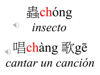 蟲chóng
insecto
唱chàng 歌gē
cantar un canción
 