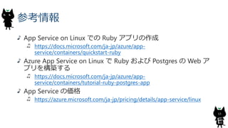 参考情報
App Service on Linux での Ruby アプリの作成
https://docs.microsoft.com/ja-jp/azure/app-
service/containers/quickstart-ruby
Az...