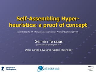 Self-Assembling Hyper-heuristics: a proof of concept German Terrazas [email_address] Dario Landa-Silva and Natalio Krasnogor submitted to  the 9th international conference on Artificial Evolution (EA'09)   