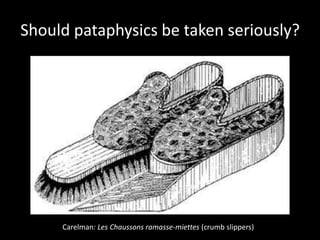 Should pataphysics be taken seriously?
Carelman: Les Chaussons ramasse-miettes (crumb slippers)
 