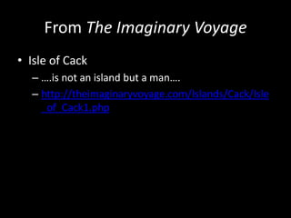 From The Imaginary Voyage
• Isle of Cack
– ….is not an island but a man….
– http://theimaginaryvoyage.com/Islands/Cack/Isle
_of_Cack1.php
 