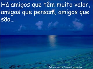Belas praias de Cancún à luz da lua Há amigos que têm muito valor, amigos que pensam, amigos que são… 