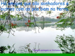 Tranquila paisagem no Vietname Há amigos que são sonhadores e outros com os pés bem na terra. 