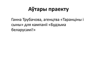 Аўтары праекту
Ганна Трубачова, агенцтва «Таранціны і
сыны» для кампаніі «Будзьма
беларусамі!»
 