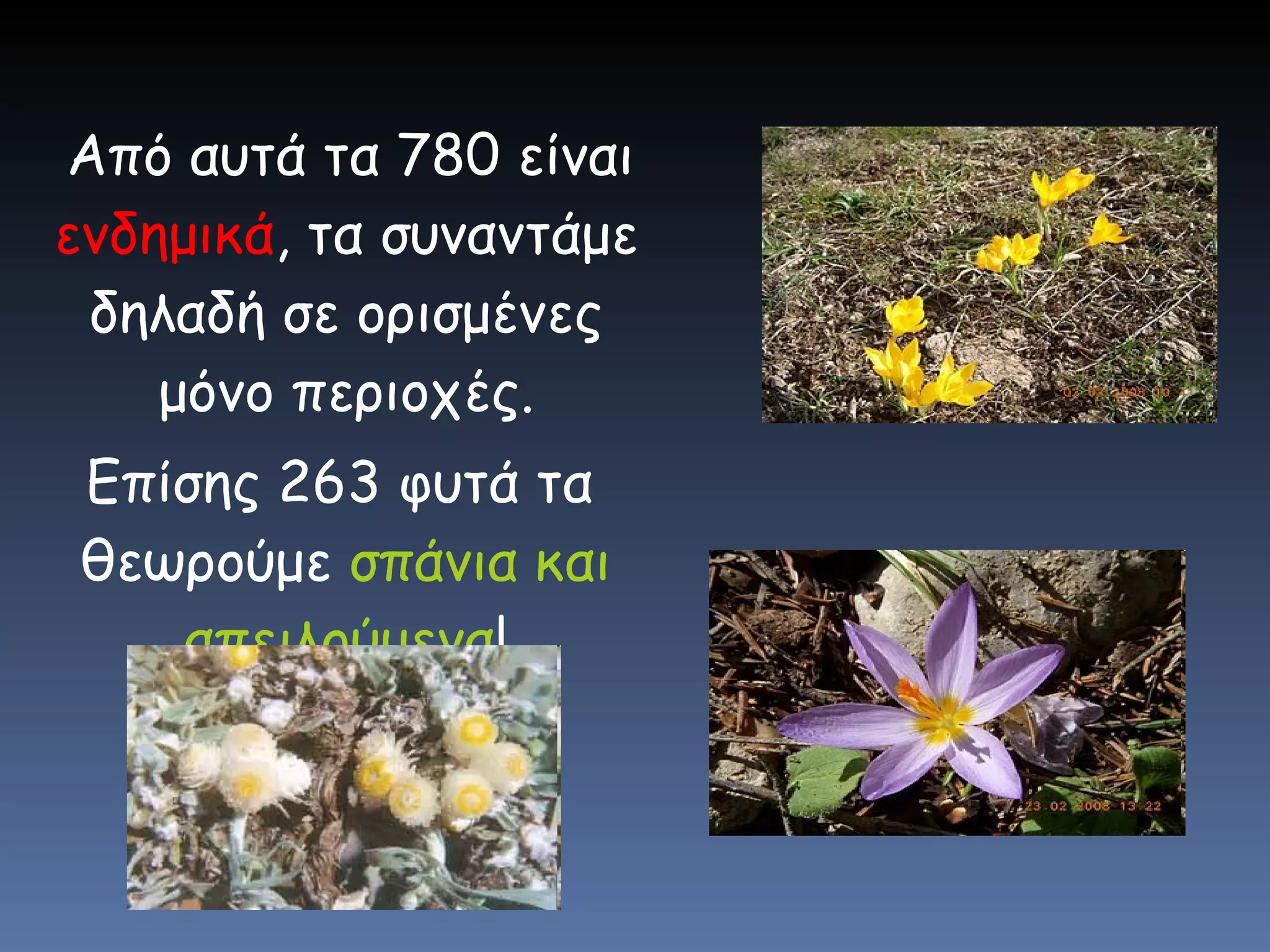 Από αυτά τα 780 είναι  ενδημικά , τα συναντάμε δηλαδή σε ορισμένες μόνο περιοχές. Επίσης 263 φυτά τα θεωρούμε  σπάνια και απειλούμενα ! 