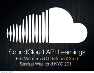 SoundCloud API Learnings
                           Eric Wahlforss CTO/SoundCloud
                             Startup Weekend NYC 2011
Saturday, April 16, 2011
 