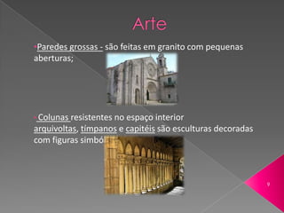 •Paredes grossas - são feitas em granito com pequenas
aberturas;




• Colunas resistentes no espaço interior
arquivoltas, tímpanos e capitéis são esculturas decoradas
com figuras simbólica.



                                                            9
 