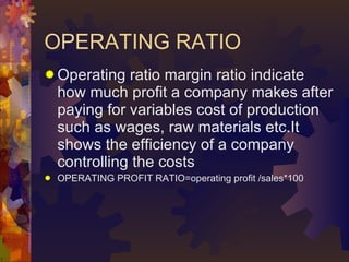 OPERATING RATIO <ul><li>Operating ratio margin ratio indicate how much profit a company makes after paying for variables c...