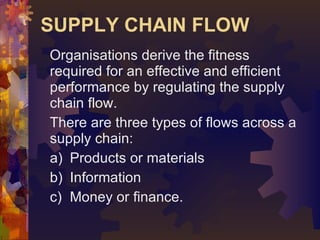 SUPPLY CHAIN FLOW <ul><li>Organisations derive the fitness required for an effective and efficient performance by regulati...