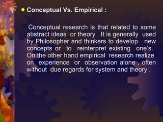 <ul><li>Conceptual Vs. Empirical :  </li></ul><ul><li>  </li></ul><ul><li>Conceptual research is that related to some abst...