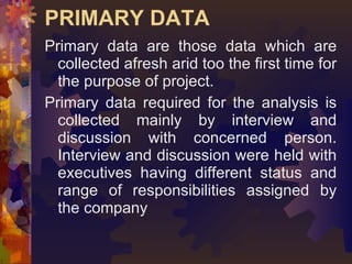 PRIMARY DATA <ul><li>Primary data are those data which are collected afresh arid too the first time for the purpose of pro...