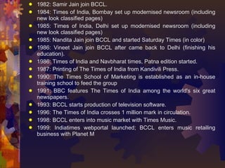 <ul><li>1982: Samir Jain join BCCL. </li></ul><ul><li>1984: Times of India, Bombay set up modernised newsroom (including n...