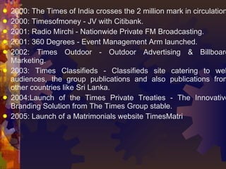 <ul><li>2000: The Times of India crosses the 2 million mark in circulation. </li></ul><ul><li>2000: Timesofmoney - JV with...