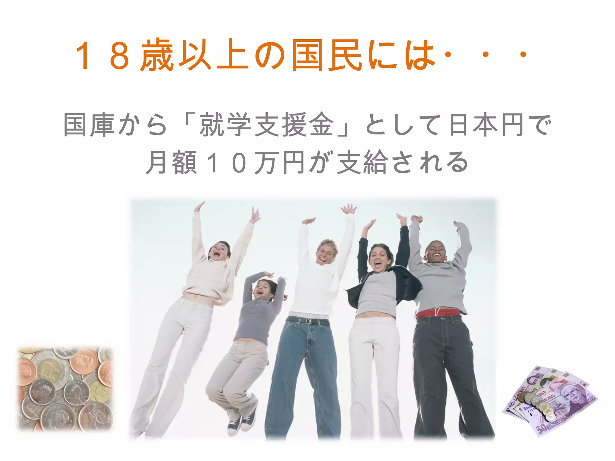 １８歳以上の国民には・・・ 国庫から「就学支援金」 として 日本円 で 月額１０万円が支給され る 