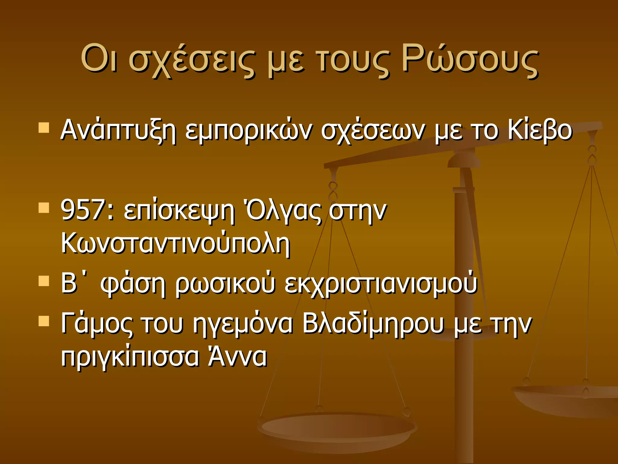 Οι σχέσεις με τους Ρώσους Ανάπτυξη εμπορικών σχέσεων με το Κίεβο 957: επίσκεψη Όλγας στην Κωνσταντινούπολη Β΄ φάση ρωσικού εκχριστιανισμού Γάμος του ηγεμόνα Βλαδίμηρου με την πριγκίπισσα Άννα 