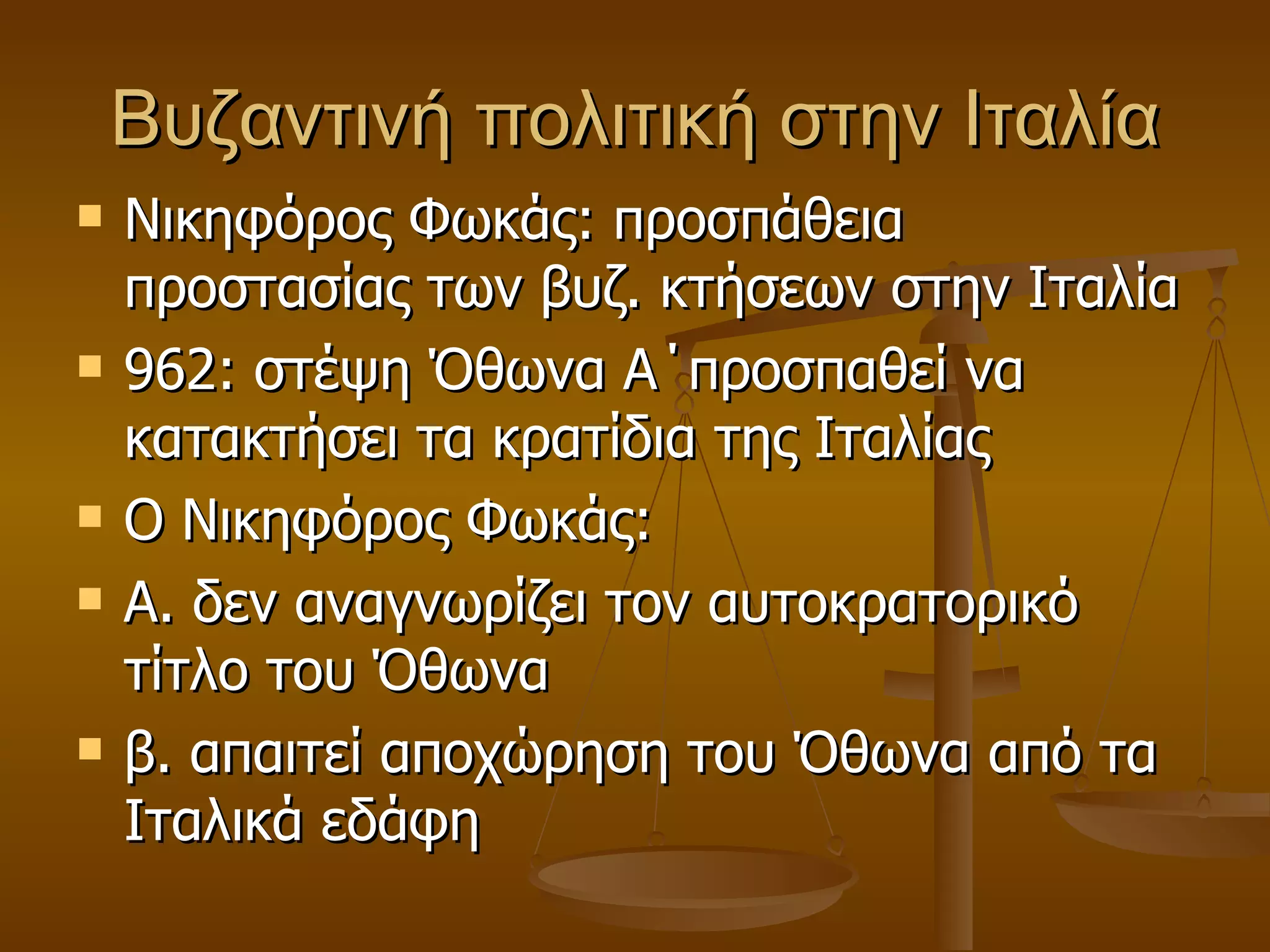 Βυζαντινή πολιτική στην Ιταλία Νικηφόρος Φωκάς: προσπάθεια προστασίας των βυζ. κτήσεων στην Ιταλία 962: στέψη Όθωνα Α΄προσπαθεί να κατακτήσει τα κρατίδια της Ιταλίας Ο Νικηφόρος Φωκάς: Α. δεν αναγνωρίζει τον αυτοκρατορικό τίτλο του Όθωνα β. απαιτεί αποχώρηση του Όθωνα από τα Ιταλικά εδάφη 