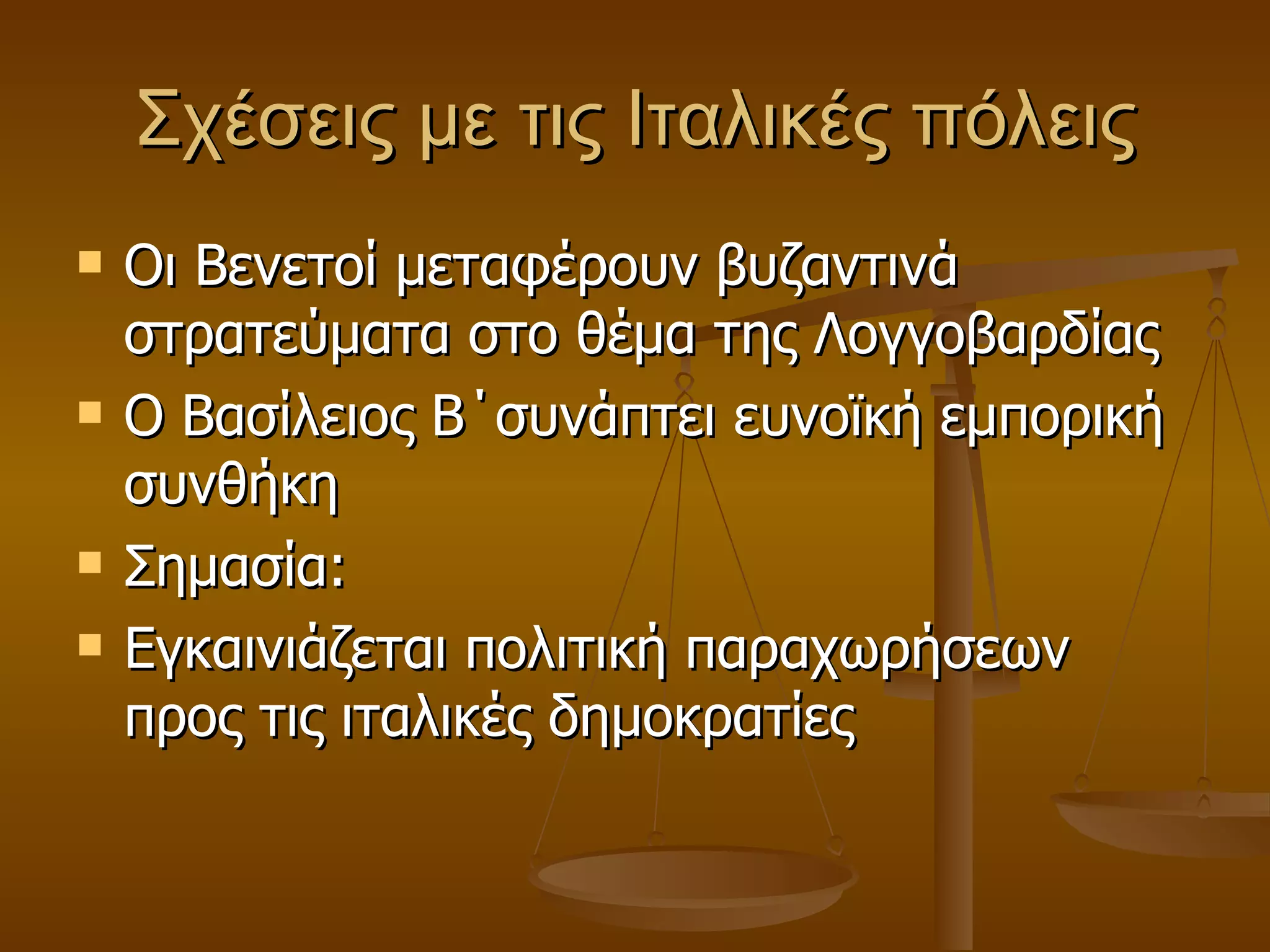 Σχέσεις με τις Ιταλικές πόλεις Οι Βενετοί μεταφέρουν βυζαντινά στρατεύματα στο θέμα της Λογγοβαρδίας Ο Βασίλειος Β΄συνάπτει ευνοϊκή εμπορική συνθήκη Σημασία: Εγκαινιάζεται πολιτική παραχωρήσεων προς τις ιταλικές δημοκρατίες 