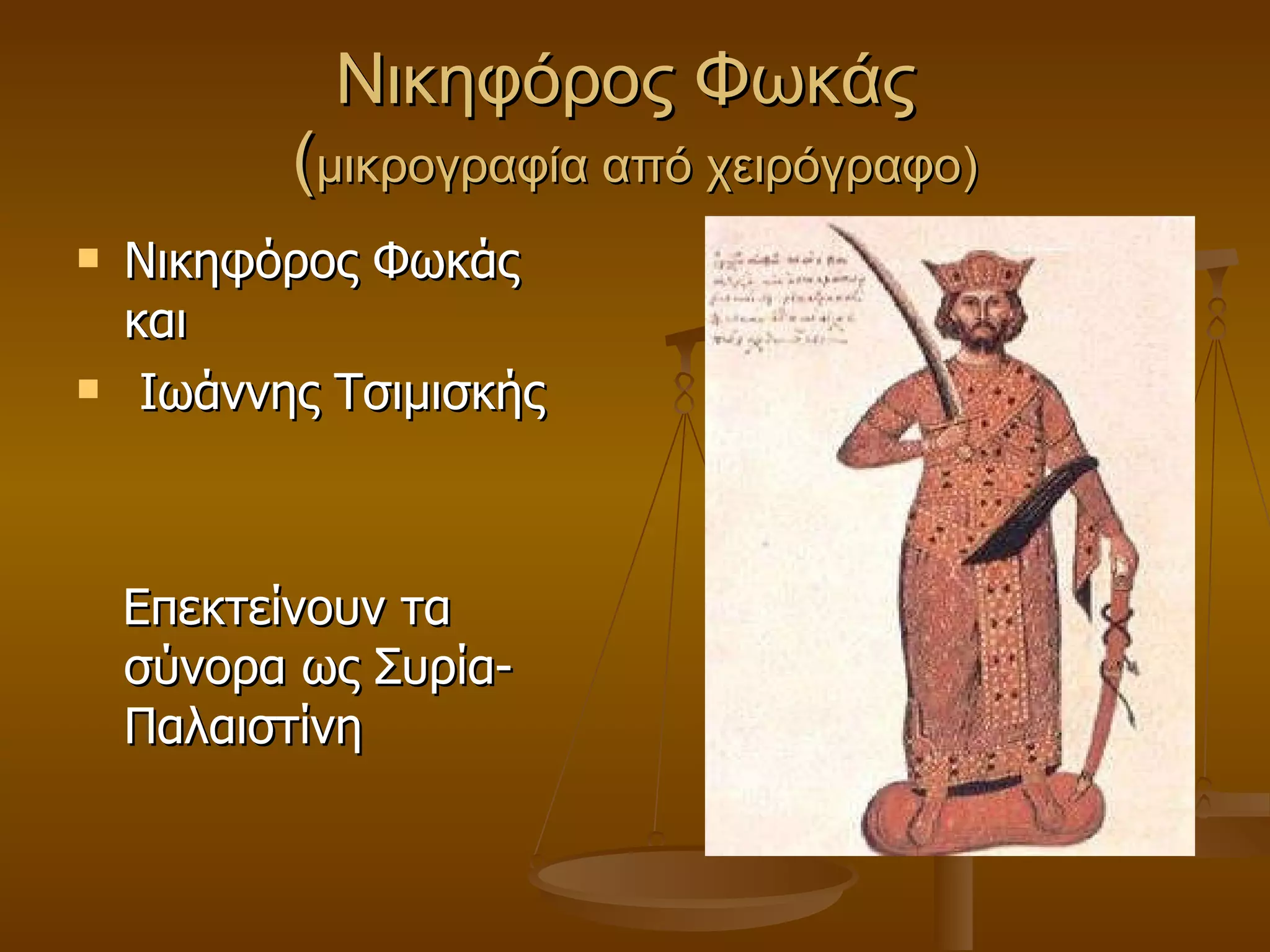 Νικηφόρος Φωκάς  ( μικρογραφία από χειρόγραφο) Νικηφόρος Φωκάς  και Ιωάννης Τσιμισκής Επεκτείνουν τα σύνορα ως Συρία-Παλαιστίνη 