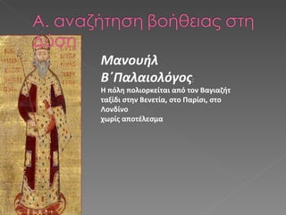 Μανουήλ Β΄Παλαιολόγος :  Η πόλη πολιορκείται από τον Βαγιαζήτ ταξίδι στην Βενετία, στο Παρίσι, στο Λονδίνο χωρίς αποτέλεσμα 