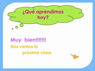 ¿Qué aprendimos
          hoy?



Muy bien!!!!!!!
Nos vemos la
     próxima clase
 