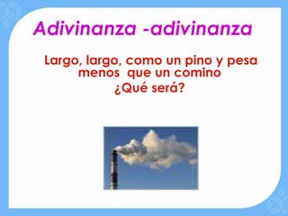 Adivinanza -adivinanza
 Largo, largo, como un pino y pesa
      menos que un comino
            ¿Qué será?
 