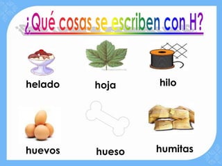 helado   hoja    hilo




huevos   hueso   humitas
 