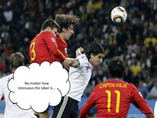 No matter how
strenuous the labor is…




                          http://images.publicradio.org/content/201
                          0/07/07/20100707_world-cup2_33.jpg
 