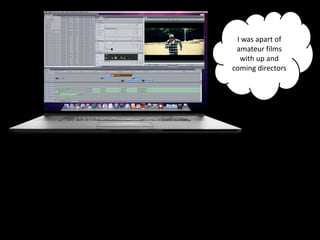 I was apart of
 amateur films
  with up and
coming directors
 