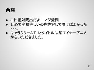 余談

● これ絶対既出だよ！マジ糞問
● せめて座標等しいのを許容しておけばよかった
  ・・・。
● キャラクターA,T,Jとタイトルは某マイナーアニメ
  からいただきました。




                              7
 