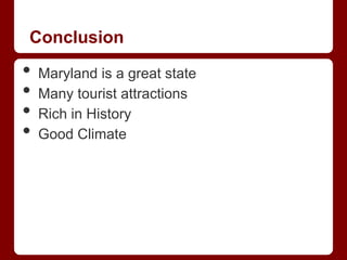 Conclusion

•   Maryland is a great state
•   Many tourist attractions
•   Rich in History
•   Good Climate
 