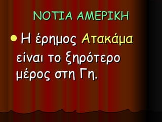 ΝΟΤΙΑ ΑΜΕΡΙΚΗ
Η έρημος Ατακάμα
είναι το ξηρότερο
μέρος στη Γη.
 