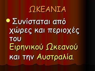 ΩΚΕΑΝΙΑ
Συνίσταται από
χώρες και περιοχές
του
Ειρηνικού Ωκεανού
και την Αυστραλία.
 