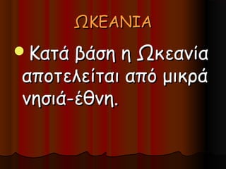 ΩΚΕΑΝΙΑ
Κατά βάση η Ωκεανία
αποτελείται από μικρά
νησιά-έθνη.
 