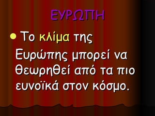 ΕΥΡΩΠΗ
Το κλίμα της
Ευρώπης μπορεί να
θεωρηθεί από τα πιο
ευνοϊκά στον κόσμο.
 